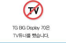TG BIG Display 70은 불필요한 TV튜너를 뺐습니다.