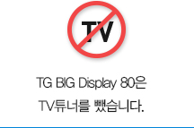 TG BIG Display 80은 불필요한 TV튜너를 뺐습니다.