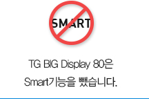 TG BIG Display 80은 불필요한 Smart기능을 뺐습니다.