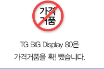 TG BIG Display 80은 가격거품을 확! 뺐습니다.